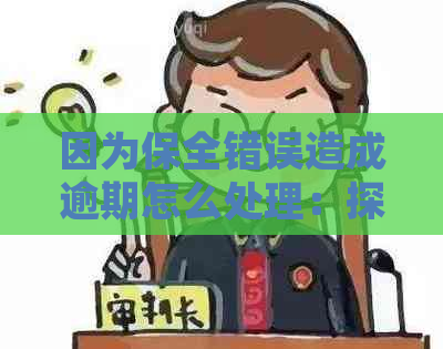 因为保全错误造成逾期怎么处理：探讨措与补救方案