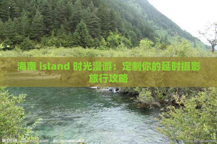 海南 island 时光漫游：定制你的延时摄影旅行攻略