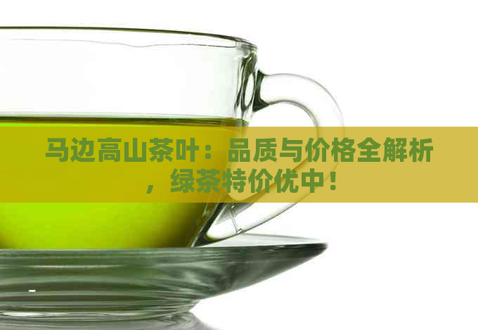 马边高山茶叶：品质与价格全解析，绿茶特价优中！