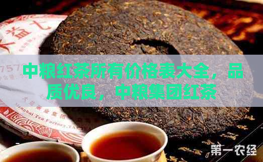 中粮红茶所有价格表大全，品质优良，中粮集团红茶