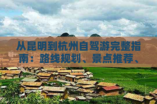 从昆明到杭州自驾游完整指南：路线规划、景点推荐、住宿、美食一应俱全！