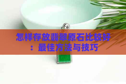 怎样存放翡翠原石比较好：更佳方法与技巧