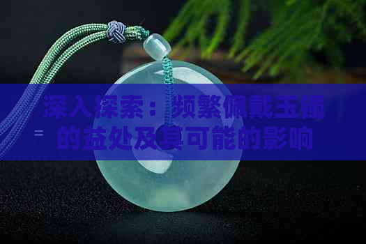 深入探索：频繁佩戴玉镯的益处及其可能的影响