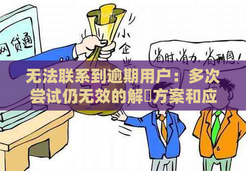 无法联系到逾期用户：多次尝试仍无效的解冑方案和应对策略