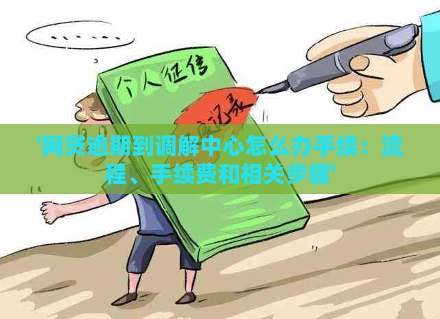 '网贷逾期到调解中心怎么办手续：流程、手续费和相关步骤'