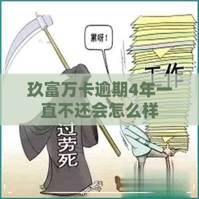 玖富万卡逾期4年一直不还会怎么样