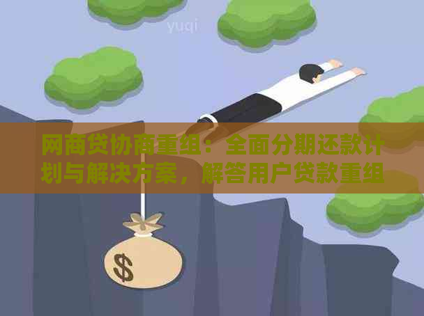 网商贷协商重组：全面分期还款计划与解决方案，解答用户贷款重组疑问