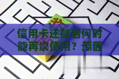 信用卡还款后何时能再次使用？原因与解决办法大揭秘！