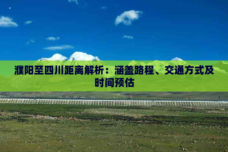 濮阳至四川距离解析：涵盖路程、交通方式及时间预估