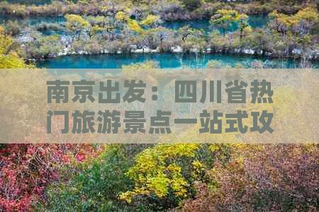 南京出发：四川省热门旅游景点一站式攻略与行程规划