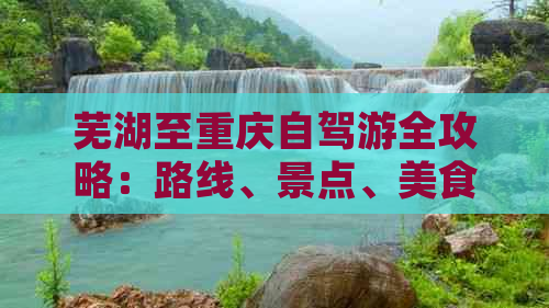 芜湖至重庆自驾游全攻略：路线、景点、美食、住宿一览无余