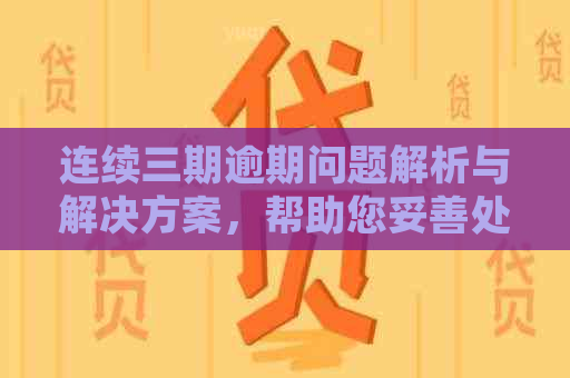 连续三期逾期问题解析与解决方案，帮助您妥善处理信用状况