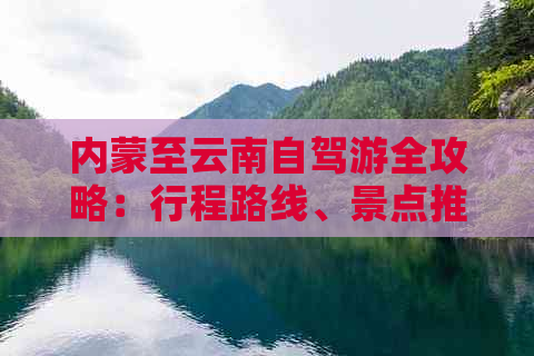 内蒙至云南自驾游全攻略：行程路线、景点推荐、住宿与美食一应俱全