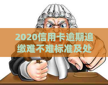 2020信用卡逾期追缴难不难标准及处理方式全解析