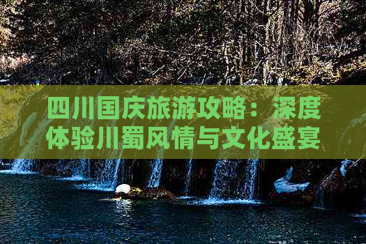 四川国庆旅游攻略：深度体验川蜀风情与文化盛宴