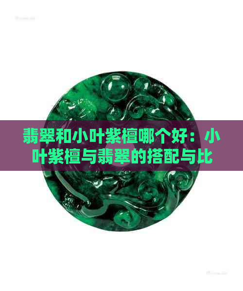 翡翠和小叶紫檀哪个好：小叶紫檀与翡翠的搭配与比较