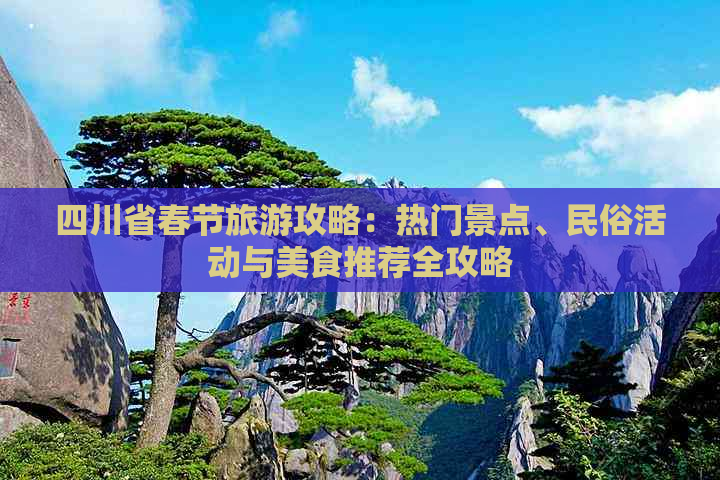 四川省春节旅游攻略：热门景点、民俗活动与美食推荐全攻略