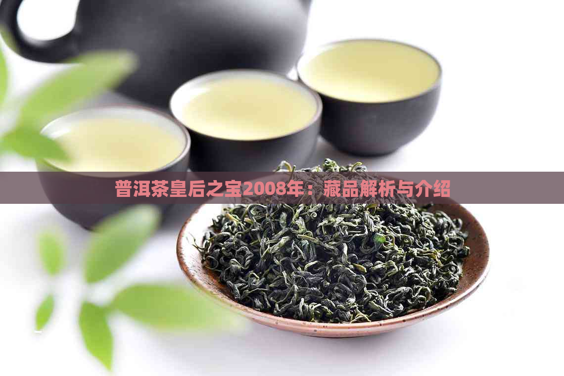 普洱茶皇后之宝2008年：藏品解析与介绍