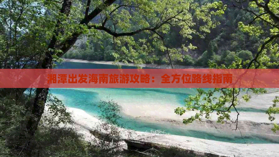 湘潭出发海南旅游攻略：全方位路线指南