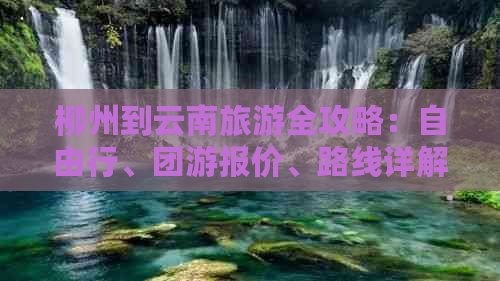 柳州到云南旅游全攻略：自由行、团游报价、路线详解