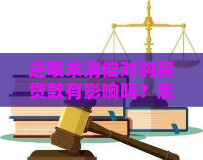 还呗未清偿对购房贷款有影响吗？怎么办？