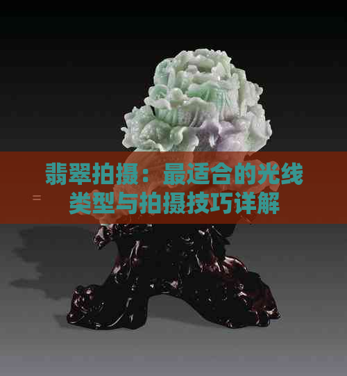 翡翠拍摄：最适合的光线类型与拍摄技巧详解