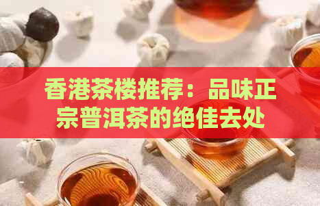 茶楼推荐：品味正宗普洱茶的绝佳去处