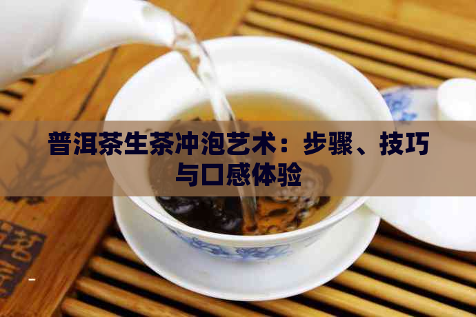 普洱茶生茶冲泡艺术：步骤、技巧与口感体验