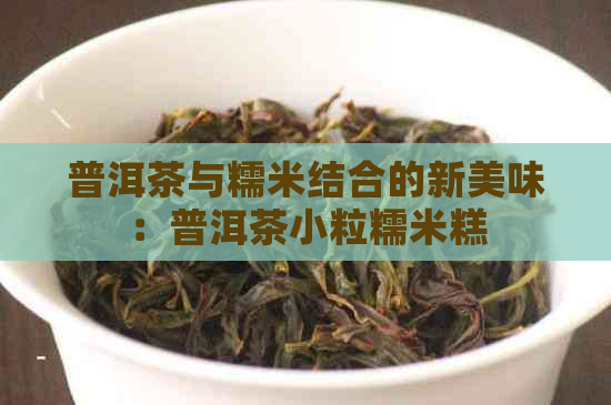 普洱茶与糯米结合的新美味：普洱茶小粒糯米糕