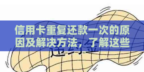 信用卡重复还款一次的原因及解决方法，了解这些有助于避免疑惑和不便