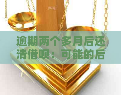 逾期两个多月后还清借呗：可能的后果与解决办法