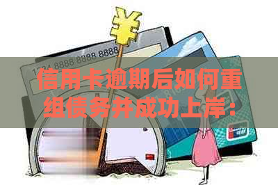 信用卡逾期后如何重组债务并成功上岸：一份全面解决用户问题的指南