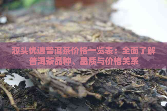 源头优选普洱茶价格一览表：全面了解普洱茶品种、品质与价格关系