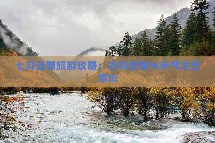 七月云南旅游攻略：衣物搭配与天气注意事项