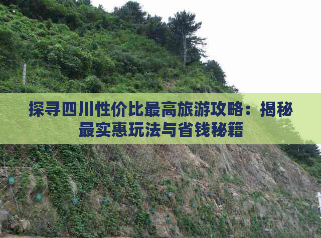 探寻四川性价比更高旅游攻略：揭秘最实惠玩法与省钱秘籍