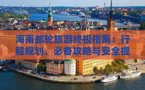 海南邮轮旅游终极指南：行程规划、必备攻略与安全提示大全