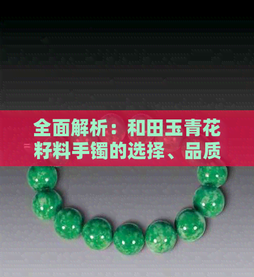 全面解析：和田玉青花籽料手镯的选择、品质与保养，助你轻松选购优质手镯