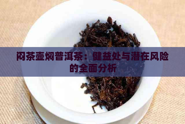 闷茶壶焖普洱茶：健益处与潜在风险的全面分析