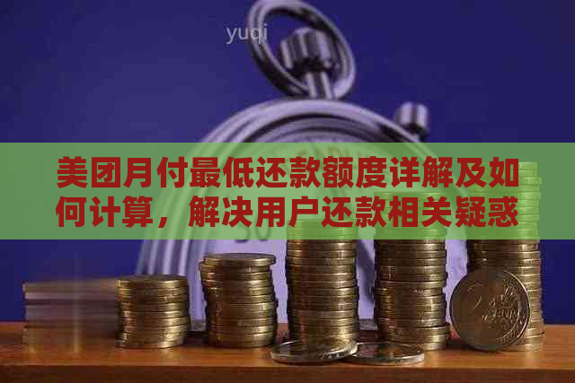 美团月付更低还款额度详解及如何计算，解决用户还款相关疑惑