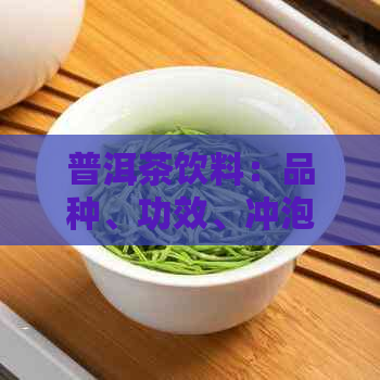 普洱茶饮料：品种、功效、冲泡方法及口感全面解析