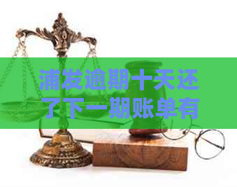 浦发逾期十天还了下一期账单有影响吗？如何处理及全额还款要求