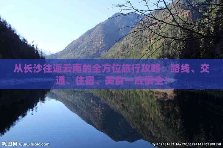 从长沙往返云南的全方位旅行攻略：路线、交通、住宿、美食一应俱全！