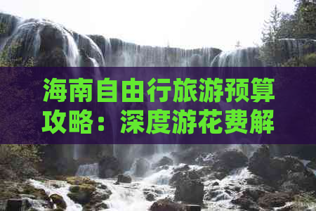 海南自由行旅游预算攻略：深度游花费解析与省钱秘籍