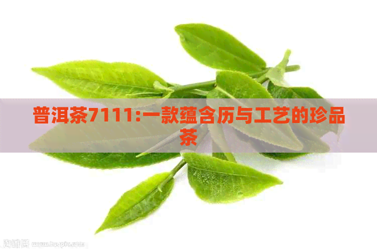 普洱茶7111:一款蕴含历与工艺的珍品茶