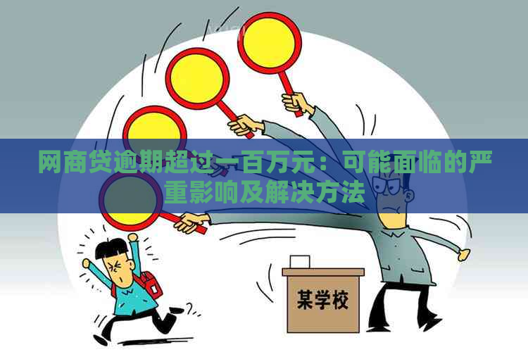 网商贷逾期超过一百万元：可能面临的严重影响及解决方法