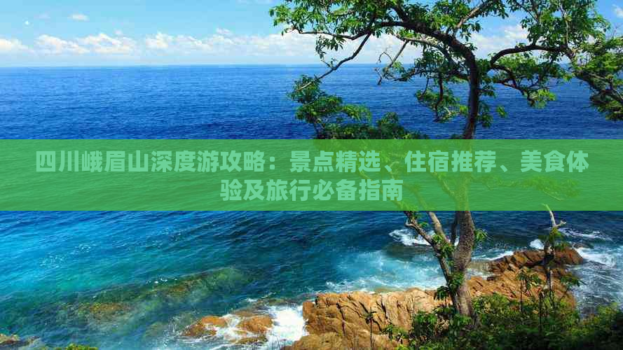 四川峨眉山深度游攻略：景点精选、住宿推荐、美食体验及旅行必备指南