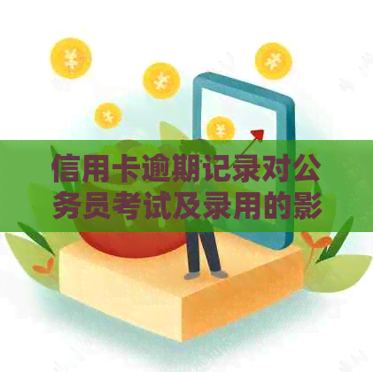 信用卡逾期记录对公务员考试及录用的影响与解决办法全面解析