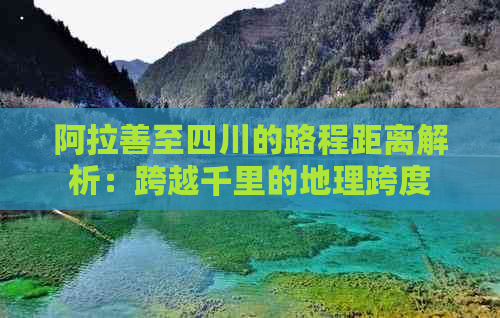 阿拉善至四川的路程距离解析：跨越千里的地理跨度