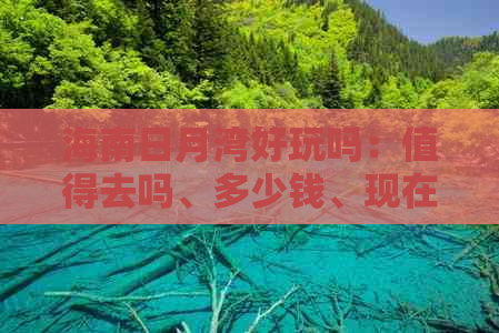 海南日月湾好玩吗：值得去吗、多少钱、现在情况及攻略一览