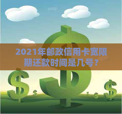 2021年邮政信用卡宽限期还款时间是几号？